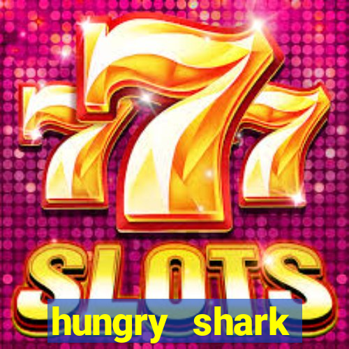 hungry shark evolution dinheiro infinito 2024