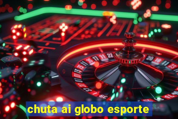 chuta ai globo esporte