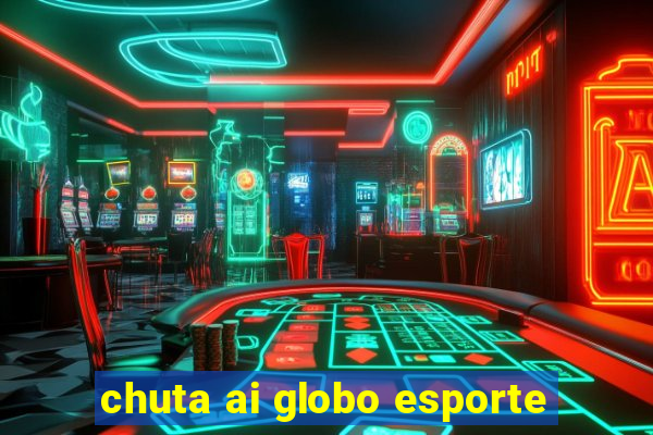 chuta ai globo esporte