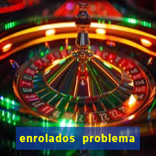 enrolados problema em dobro