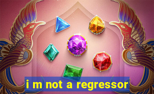 i m not a regressor