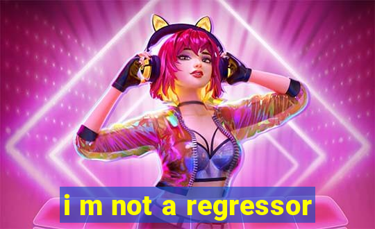 i m not a regressor