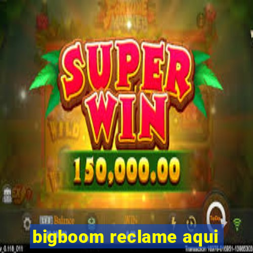 bigboom reclame aqui