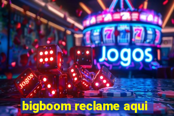 bigboom reclame aqui