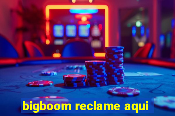 bigboom reclame aqui