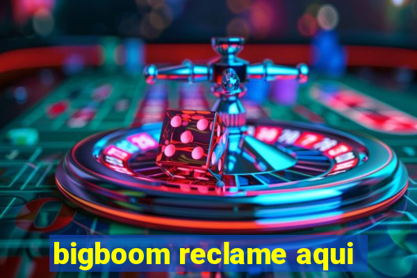 bigboom reclame aqui