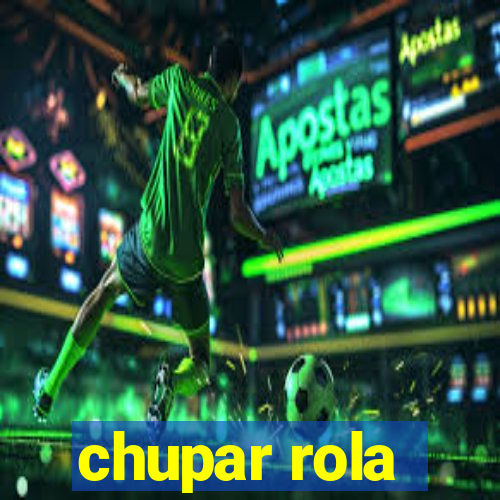 chupar rola