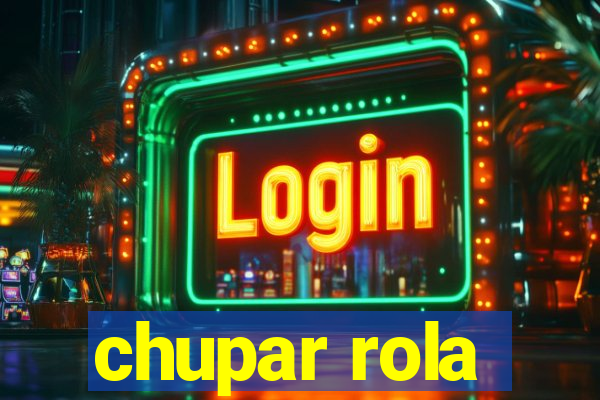 chupar rola