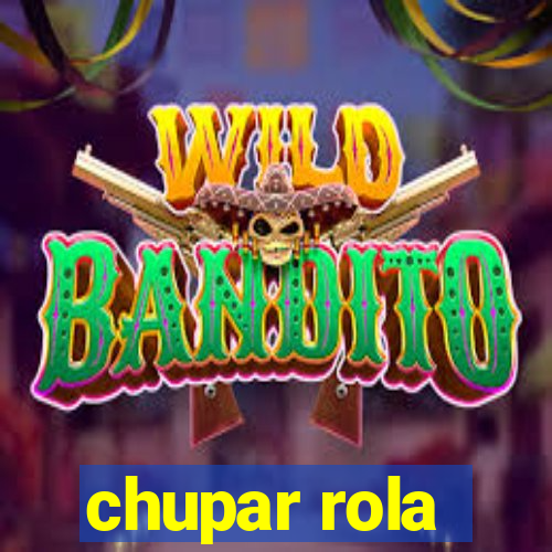 chupar rola