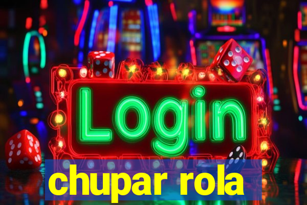 chupar rola