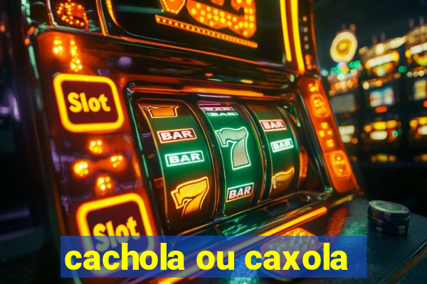 cachola ou caxola