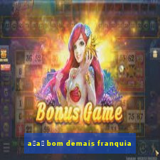 a莽a铆 bom demais franquia