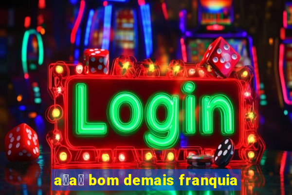 a莽a铆 bom demais franquia