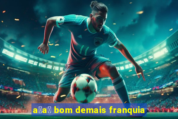 a莽a铆 bom demais franquia