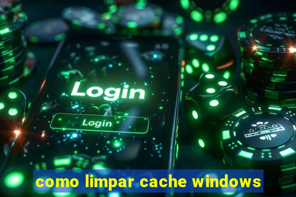 como limpar cache windows