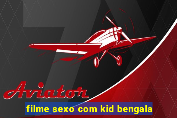 filme sexo com kid bengala