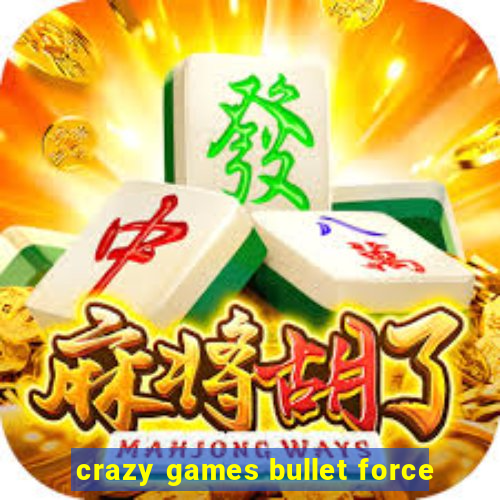 crazy games bullet force