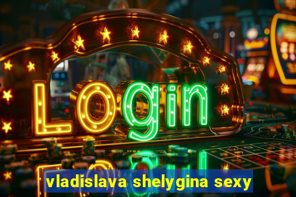 vladislava shelygina sexy