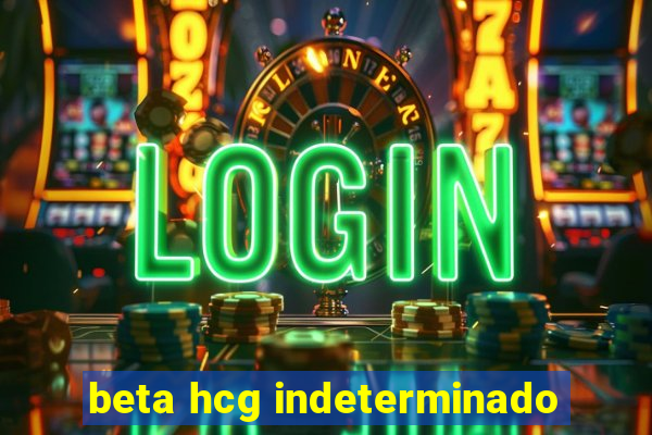 beta hcg indeterminado