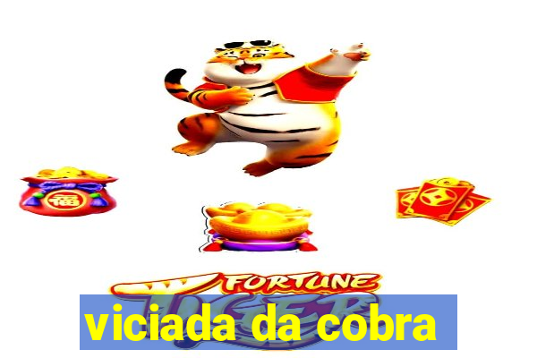 viciada da cobra