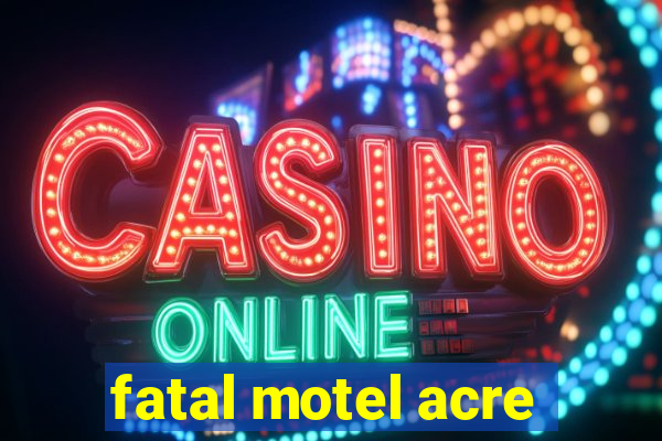 fatal motel acre