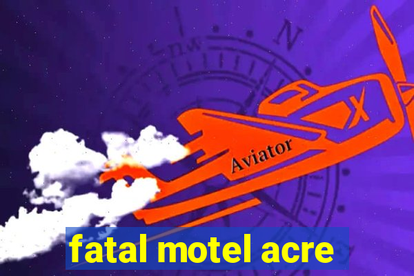 fatal motel acre