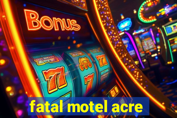 fatal motel acre