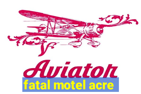 fatal motel acre