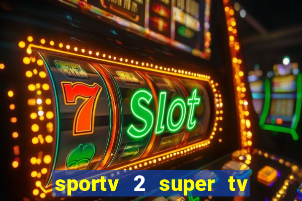 sportv 2 super tv ao vivo