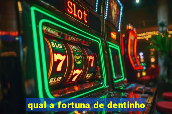 qual a fortuna de dentinho