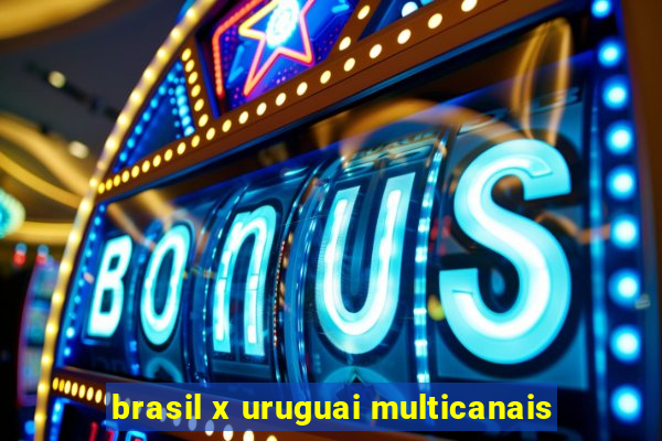 brasil x uruguai multicanais