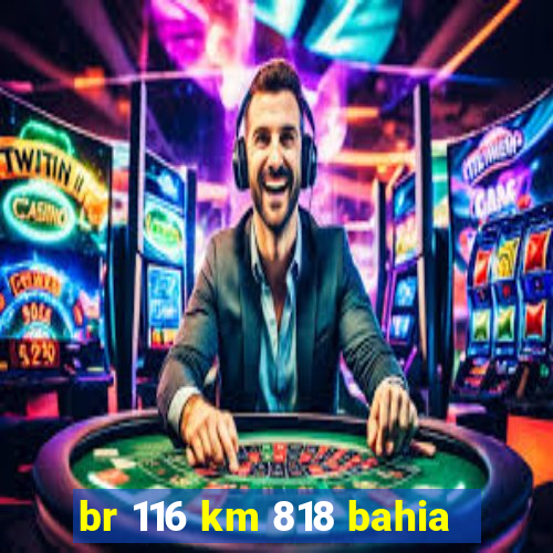 br 116 km 818 bahia