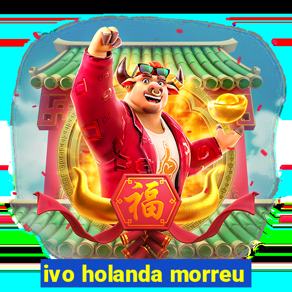 ivo holanda morreu