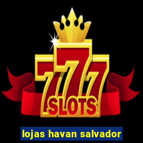 lojas havan salvador