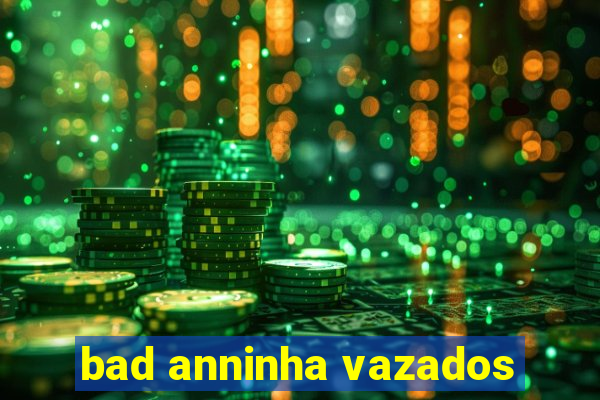 bad anninha vazados