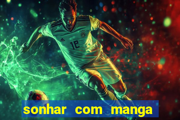 sonhar com manga no jogo do bicho