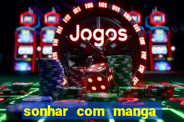 sonhar com manga no jogo do bicho