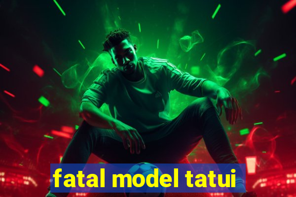 fatal model tatui