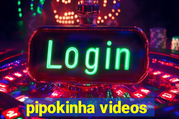 pipokinha videos