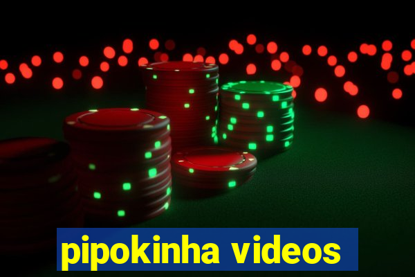 pipokinha videos