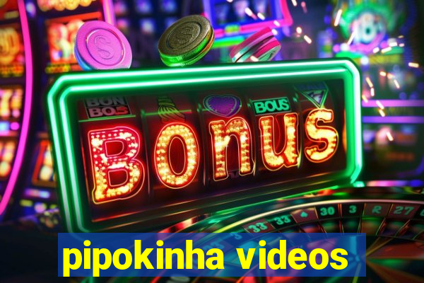 pipokinha videos