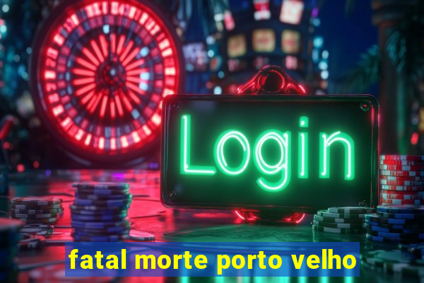 fatal morte porto velho