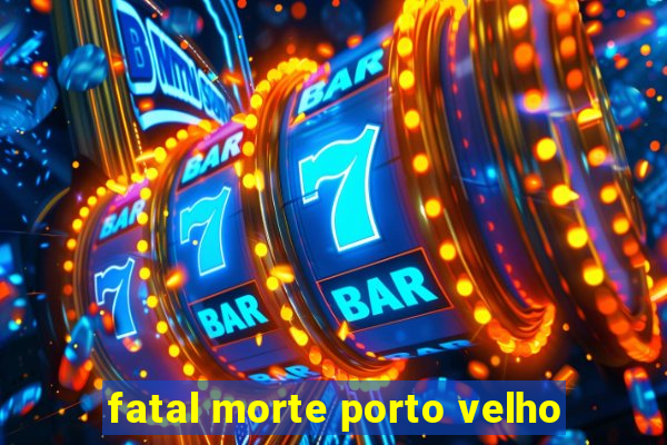 fatal morte porto velho