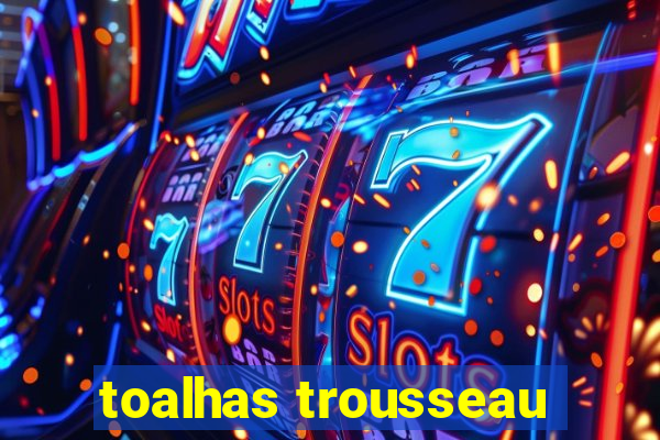 toalhas trousseau