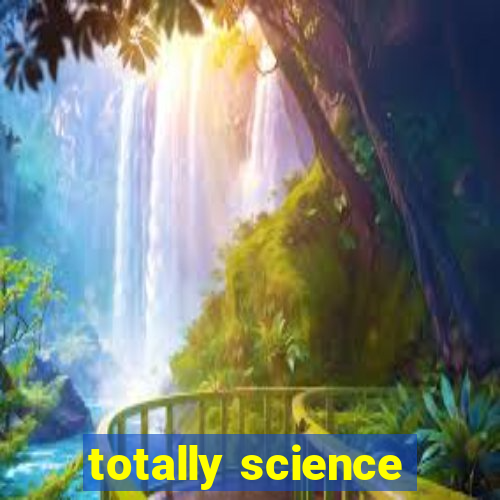 totally science