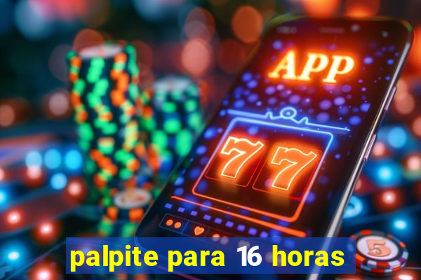 palpite para 16 horas