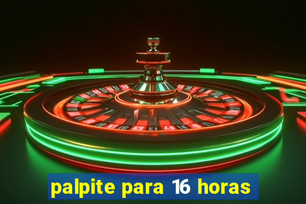 palpite para 16 horas