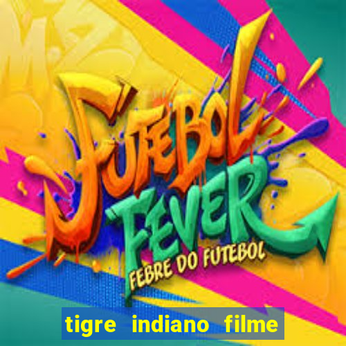 tigre indiano filme indiano tigre e drago