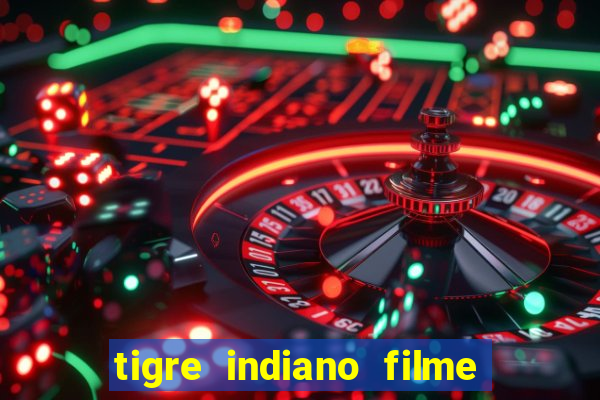 tigre indiano filme indiano tigre e drago