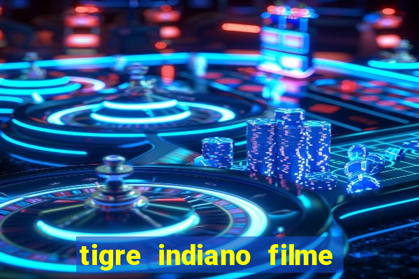 tigre indiano filme indiano tigre e drago